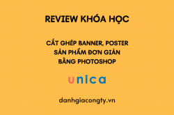 Review khóa học CẮT GHÉP BANNER, POSTER SẢN PHẨM ĐƠN GIẢN BẰNG PHOTOSHOP trên Unica
