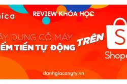 Review khóa học Xây dựng cỗ máy kiếm tiền tự động trên Shopee 2020 trên Unica